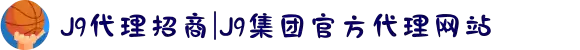 J9代理招商|J9集团官方代理网站